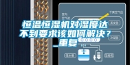 恒温恒湿机对湿度达不到要求该如何解决？_重复