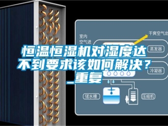 知识百科恒温恒湿机对湿度达不到要求该如何解决？_重复