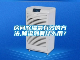 企业动态房间除湿最有效的方法,除湿剂有什么用？