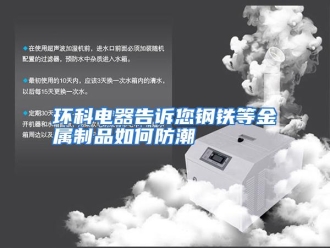 常见问题环科电器告诉您钢铁等金属制品如何防潮