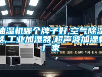 企业动态抽湿机哪个牌子好,空气除湿器,工业加湿器,超声波加湿机厂家