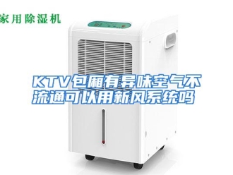 常见问题KTV包厢有异味空气不流通可以用新风系统吗