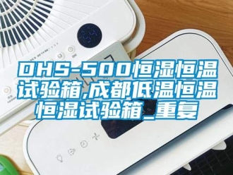 常见问题DHS-500恒湿恒温试验箱,成都低温恒温恒湿试验箱_重复
