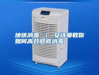 常见问题地铁消毒 ｜ 安诗曼教你如何高效彻底消毒
