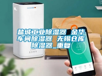 行业资讯盐城工业除湿器 金华车间除湿器 无锡仓库除湿器_重复