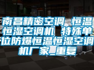 知识百科南昌精密空调 恒温恒湿空调机 特殊单位防爆恒温恒湿空调机厂家_重复