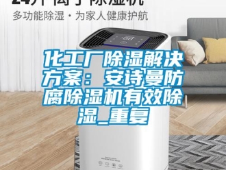 行业资讯化工厂除湿解决方案：安诗曼防腐除湿机有效除湿_重复