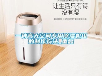 行业资讯一种高大空间专用除湿机组的制作方法_重复