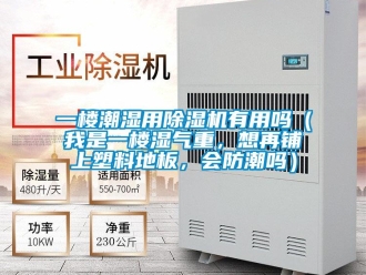 行业资讯一楼潮湿用除湿机有用吗（我是一楼湿气重，想再铺上塑料地板，会防潮吗）