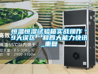 知识百科恒温恒湿试验箱实战操作＂9大误区＂和四大能力快讯_重复