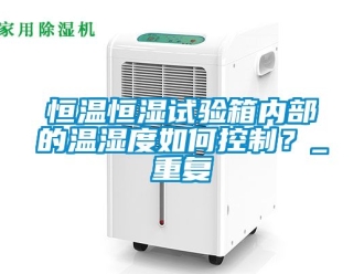 知识百科恒温恒湿试验箱内部的温湿度如何控制？_重复