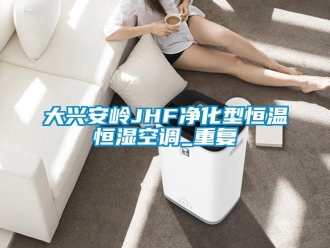 知识百科大兴安岭JHF净化型恒温恒湿空调_重复