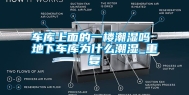 车库上面的一楼潮湿吗 地下车库为什么潮湿_重复