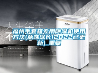 行业资讯福州手套箱专用除湿机使用方法(意味深长!2022已更新)_重复