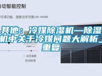 行业资讯其他：冷媒除湿机—除湿机中关于冷媒问题大解析_重复