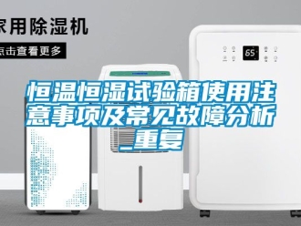 知识百科恒温恒湿试验箱使用注意事项及常见故障分析_重复