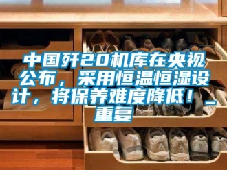 知识百科中国歼20机库在央视公布，采用恒温恒湿设计，将保养难度降低！_重复
