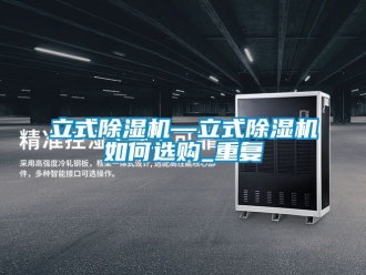 行业资讯立式除湿机—立式除湿机如何选购_重复