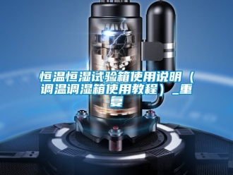 知识百科恒温恒湿试验箱使用说明（调温调湿箱使用教程）_重复