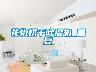 行业资讯花椒烘干除湿机_重复