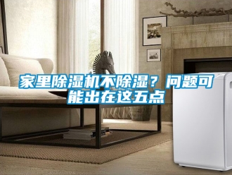 行业资讯家里除湿机不除湿？问题可能出在这五点