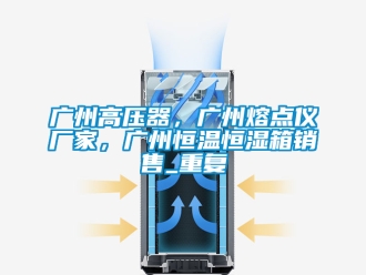 知识百科广州高压器，广州熔点仪厂家，广州恒温恒湿箱销售_重复