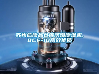 企业动态苏州危险品仓库防爆除湿机,BCF-10高效优质
