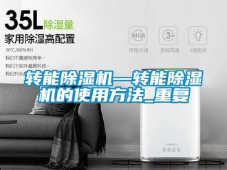 行业资讯转能除湿机—转能除湿机的使用方法_重复