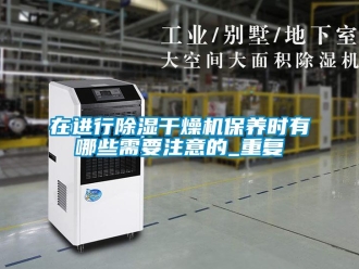 行业资讯在进行除湿干燥机保养时有哪些需要注意的_重复