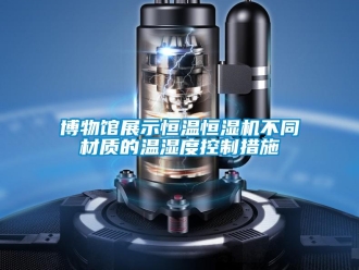 知识百科博物馆展示恒温恒湿机不同材质的温湿度控制措施