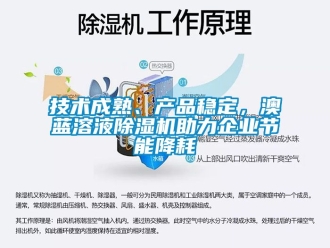 行业资讯技术成熟、产品稳定，澳蓝溶液除湿机助力企业节能降耗