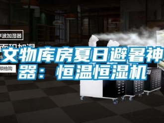 知识百科文物库房夏日避暑神器：恒温恒湿机
