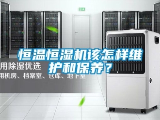 知识百科恒温恒湿机该怎样维护和保养？