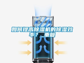 行业资讯如何提高除湿机的除湿效率？_重复