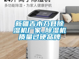 企业动态新疆吉木乃县除湿机厂家_除湿机质量过硬品牌