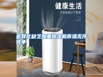 知识百科差异化缺乏加重除湿机市场无序竞争