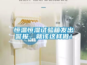 知识百科恒温恒湿试验箱发出警报，就该这样做！