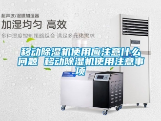 行业资讯移动除湿机使用应注意什么问题 移动除湿机使用注意事项
