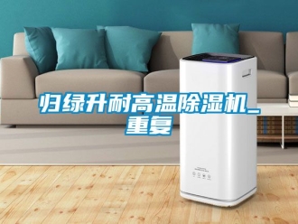行业资讯归绿升耐高温除湿机_重复