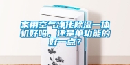 家用空气净化除湿一体机好吗，还是单功能的好一点？