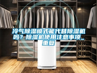 行业资讯冷气除湿模式能代替除湿机吗？除湿机使用注意事项_重复