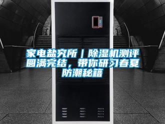 行业资讯家电盐究所｜除湿机测评圆满完结，带你研习春夏防潮秘籍
