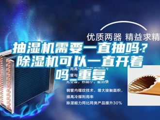 企业动态抽湿机需要一直抽吗？除湿机可以一直开着吗_重复