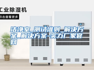 行业资讯洁净室_测试准则_解决方案_解决方案-实力厂家官网