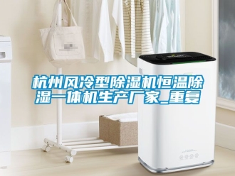 企业动态杭州风冷型除湿机恒温除湿一体机生产厂家_重复