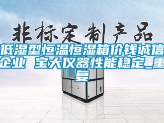 知识百科低湿型恒温恒湿箱价钱诚信企业 宝大仪器性能稳定_重复