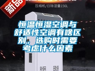 知识百科恒温恒湿空调与舒适性空调有啥区别，选购时需要考虑什么因素