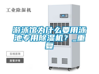 行业资讯游泳馆为什么要用泳池专用除湿机？_重复