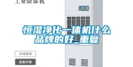 恒湿净化一体机什么品牌的好_重复