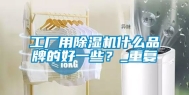工厂用除湿机什么品牌的好一些？_重复